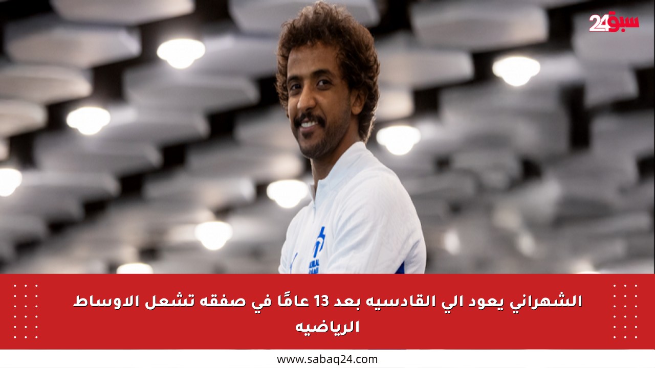 الشهراني يعود إلى القادسية بعد 13 عامًا في صفقة تشعل الأوساط الرياضية